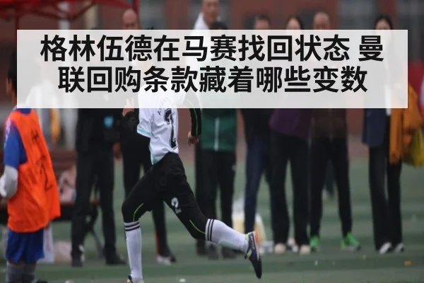 格林伍德在马赛找回状态 曼联回购条款藏着哪些变数