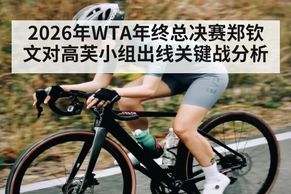 2026年WTA年终总决赛郑钦文对高芙小组出线关键战分析