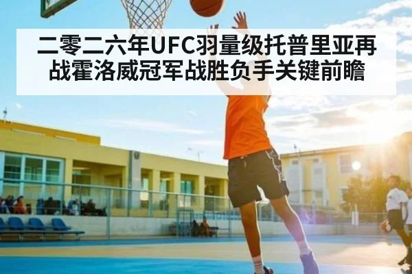 二零二六年UFC羽量级托普里亚再战霍洛威冠军战胜负手关键前瞻