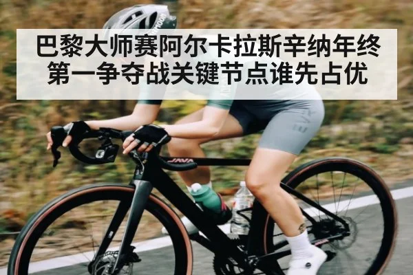 巴黎大师赛阿尔卡拉斯辛纳年终第一争夺战关键节点谁先占优